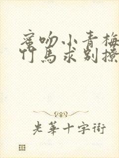 蜜吻小青梅傲娇竹马求别撩免费阅读封面