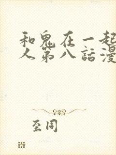 和鬼在一起的男人第八话漫画免费阅读下拉式