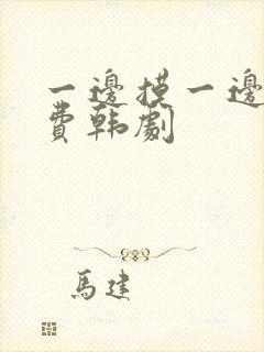 一边摸一边亲免费韩剧