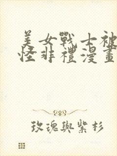 美女战士被触手怪非礼漫画