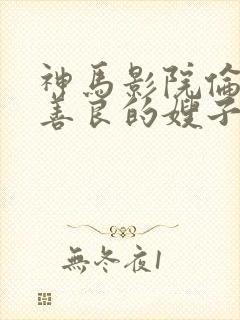 神马影院伦理片善良的嫂子