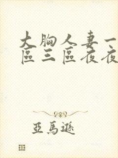大胸人妻一区二区三区夜夜骚av