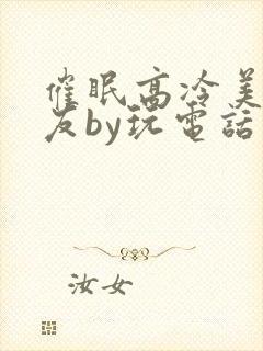 催眠高冷美人室友by玩电话的