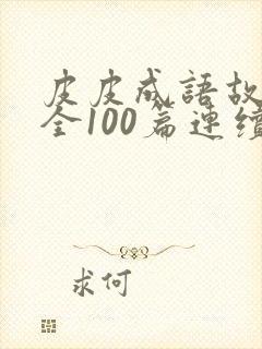 皮皮成语故事大全100篇连续