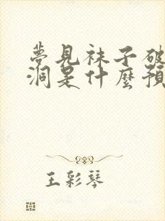 梦见袜子破了个洞是什么预兆