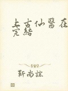 上古仙医在都市完结