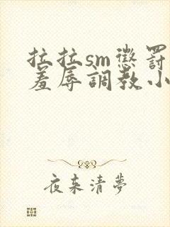 拉拉sm惩罚室羞辱调教小说