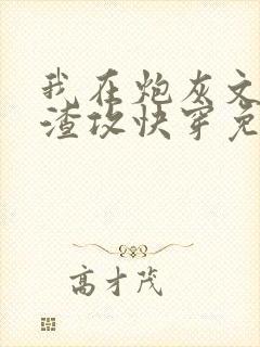 我在炮灰文里当渣攻快穿免费阅读