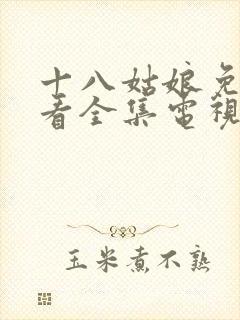 十八姑娘免费观看全集电视剧高清