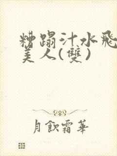 糟蹋汁水飞溅的美人(双)