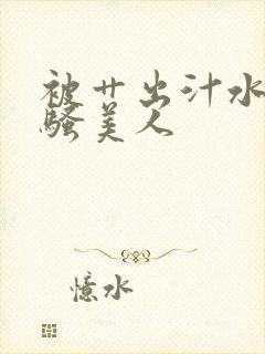 被艹出汁水的风骚美人