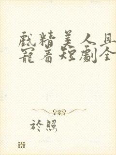 戏精美人且撩得宠着短剧全集免费播放