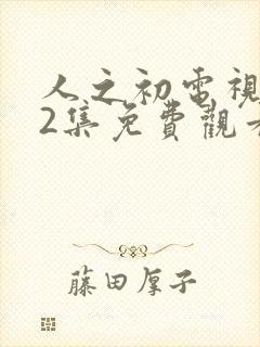 人之初电视剧12集免费观看全集完整版