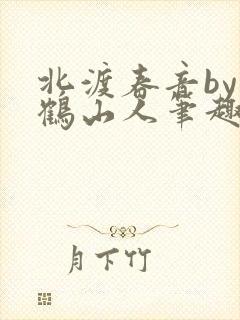 北渡春音by放鹤山人笔趣阁