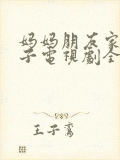 妈妈朋友家的儿子电视剧全集播放