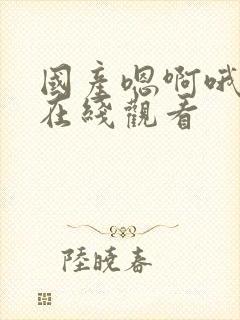 国产嗯啊哦视频在线观看封面