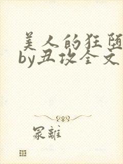 美人的狂堕遭遇by丑攻全文阅读