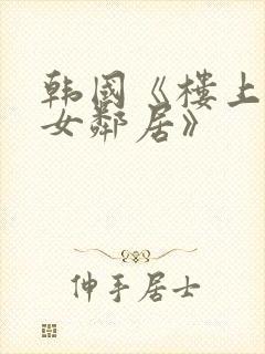 韩国《楼上漂亮女邻居》