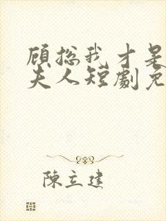 顾总我才是你的夫人短剧免费观看全集