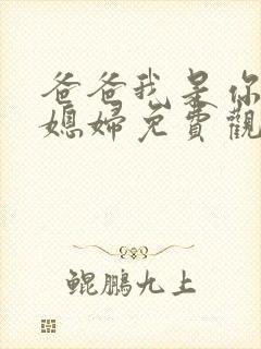 爸爸我是你的儿媳妇免费观看电视剧