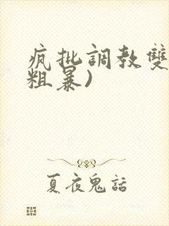 疯批调教双性(粗暴)