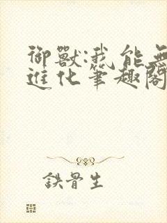 御兽:我能无限进化笔趣阁