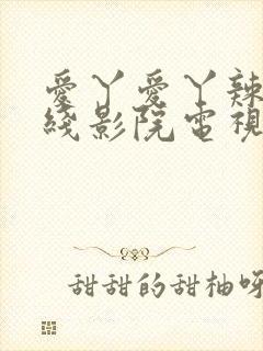 爱丫爱丫辣妹在线影院电视剧