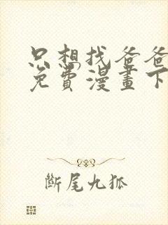 只想找爸爸漫画免费漫画下拉式六漫画