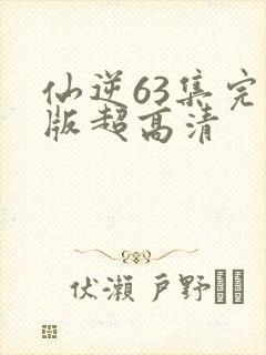 仙逆63集完整版超高清