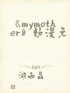 《mymother》动漫免费观看