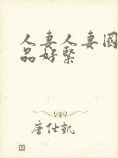 人妻人妻国产精品好紧