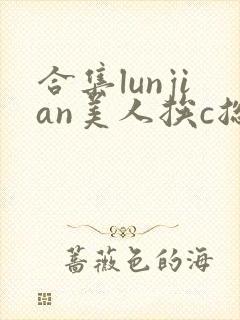合集lunjian美人挨c总受双性