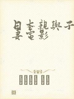 日本亲与子乱人妻电影