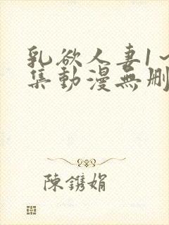 乳欲人妻1～5集动漫无删减