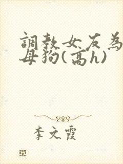 调教女友为专属母狗(高h)
