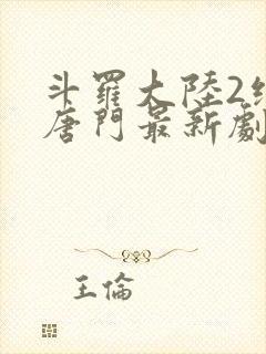 斗罗大陆2绝世唐门最新剧情