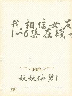 我相信女友动漫1~6集在线看