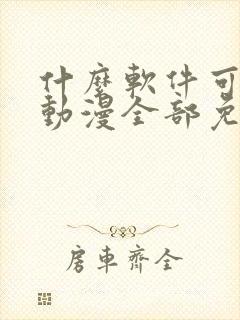 什么软件可以看动漫全部免费