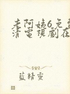 老阿姨6免费高清电视剧在线