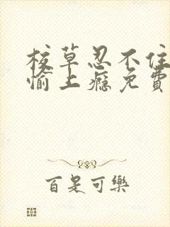 校草忍不住对欢愉上瘾免费阅读