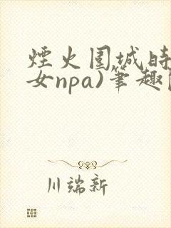 烟火围城时(父女npa)笔趣阁