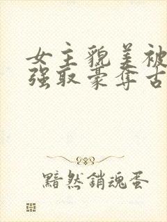 女主貌美被男主强取豪夺古言