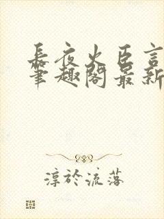 长夜火臣言po笔趣阁最新章节更新内容