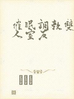 催眠调教双性美人室友