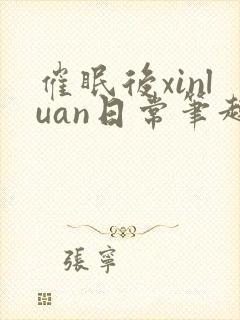 催眠后xinluan日常笔趣阁最新章节