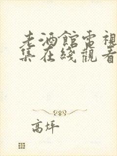 老酒馆电视剧全集在线观看免费高清