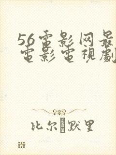 56电影网最新电影电视剧在线观看