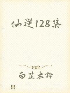 仙逆128集
