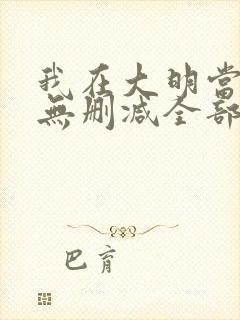 我在大明当暴君无删减全部章节