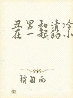 丑男和清冷美人在一起的小说封面